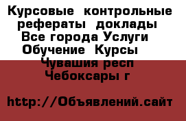 Курсовые, контрольные, рефераты, доклады - Все города Услуги » Обучение. Курсы   . Чувашия респ.,Чебоксары г.